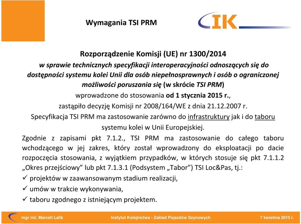 Specyfikacja TSI PRM ma zastosowanie zarówno do infrastruktury jak i do taboru systemu kolei w Unii Europejskiej. Zgodnie z zapisami pkt 7.1.2.