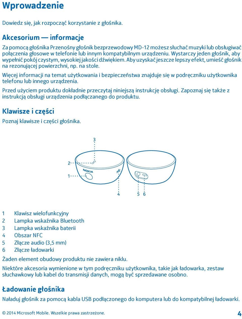 Wystarczy jeden głośnik, aby wypełnić pokój czystym, wysokiej jakości dźwiękiem. Aby uzyskać jeszcze lepszy efekt, umieść głośnik na rezonującej powierzchni, np. na stole.