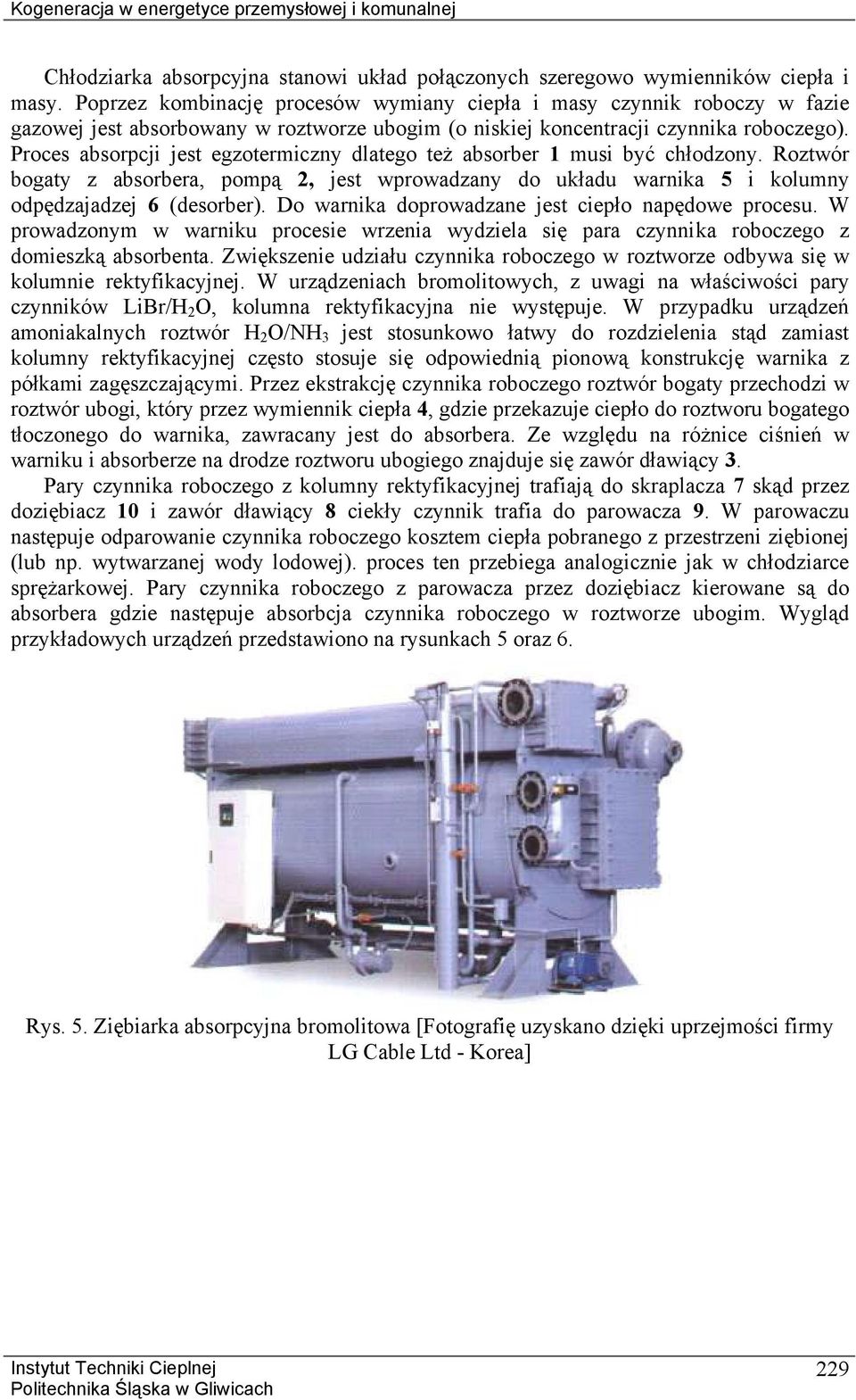 Proces absorpcji jest egzotermiczny dlatego też absorber 1 musi być chłodzony. Roztwór bogaty z absorbera, pompą 2, jest wprowadzany do układu warnika 5 i kolumny odpędzajadzej 6 (desorber).