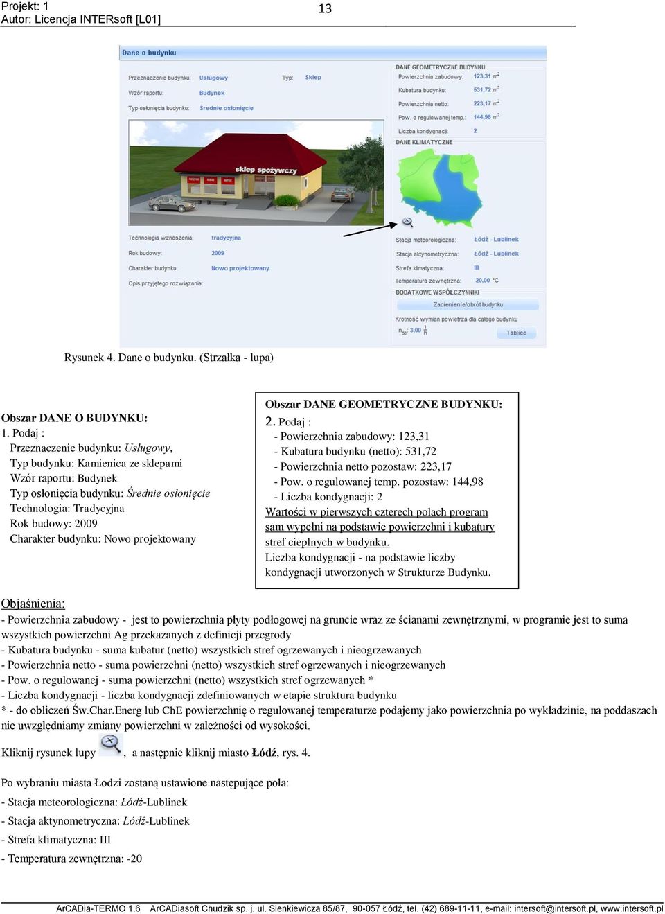 budynku: Nowo projektowany Obszar DANE GEOMETRYCZNE BUDYNKU: 2. Podaj : - Powierzchnia zabudowy: 123,31 - Kubatura budynku (netto): 531,72 - Powierzchnia netto pozostaw: 223,17 - Pow.