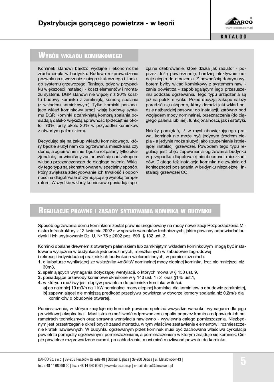 Taniego, gdyż w przypadku większości instalacji - koszt elementów i montażu systemu DGP stanowi nie więcej niż 20% kosztu budowy kominka z zamkniętą komorą spalania (z wkładem kominkowym).