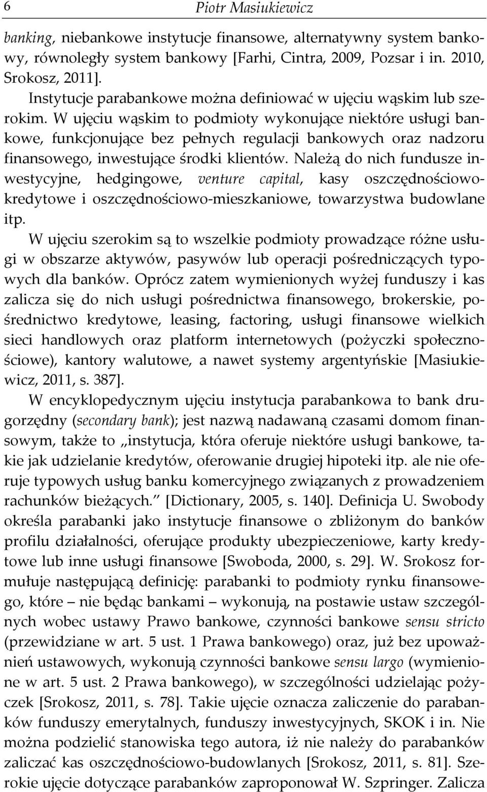 W ujęciu wąskim to podmioty wykonujące niektóre usługi bankowe, funkcjonujące bez pełnych regulacji bankowych oraz nadzoru finansowego, inwestujące środki klientów.