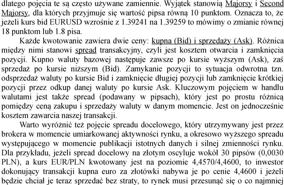 Różnica między nimi stanowi spread transakcyjny, czyli jest kosztem otwarcia i zamknięcia pozycji. Kupno waluty bazowej następuje zawsze po kursie wyższym (Ask), zaś sprzedaż po kursie niższym (Bid).