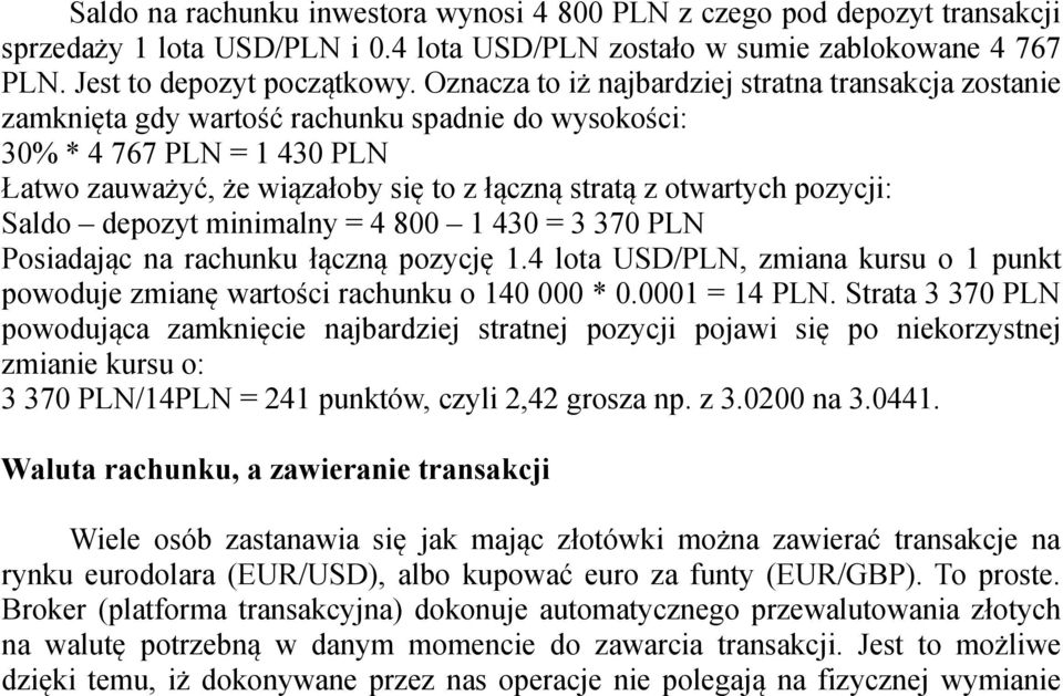 pozycji: Saldo depozyt minimalny = 4 800 1 430 = 3 370 PLN Posiadając na rachunku łączną pozycję 1.4 lota USD/PLN, zmiana kursu o 1 punkt powoduje zmianę wartości rachunku o 140 000 * 0.0001 = 14 PLN.