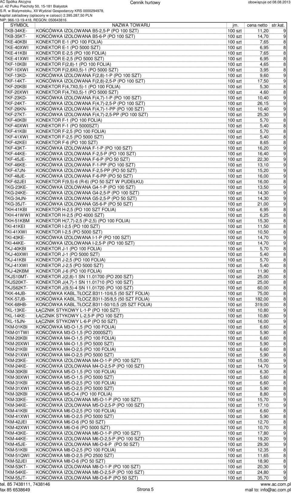 szt 4,65 8 TKF-10XWI KONEKTOR F(2,8X0,5)-1 (PO 5000 SZT) 100 szt 3,95 8 TKF-13KD- KOŃCÓWKA IZOLOWANA F(2,8)-1-P (PO 100 SZT) 100 szt 9,60 9 TKF-14KT- KOŃCÓWKA IZOLOWANA F(2,8)-2,5-P (PO 100 SZT) 100