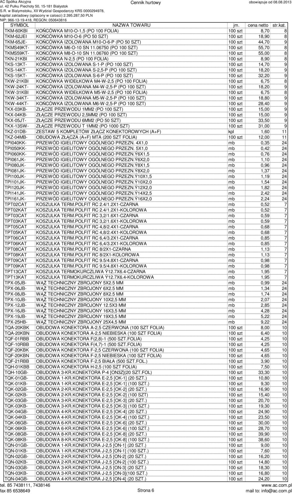 06760 (PO 100 SZT) 100 szt 55,00 8 TKN-21KBI KOŃCÓWKA N-2,5 (PO 100 FOLIA) 100 szt 8,90 8 TKS-13KT- KOŃCÓWKA IZOLOWANA S-1-P (PO 100 SZT) 100 szt 14,70 9 TKS-14KT- KOŃCÓWKA IZOLOWANA S-2,5-P (PO 100