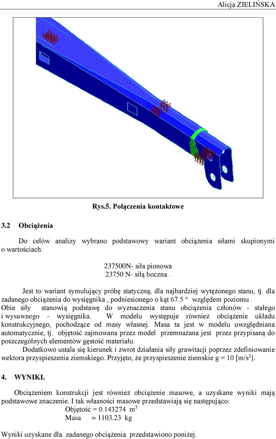 Obie siły stanowią podstawę do wyznaczenia stanu obciążenia członów - stałego i wysuwnego - wysięgnika. W modelu występuje również obciążenie układu konstrukcyjnego, pochodzące od masy własnej.