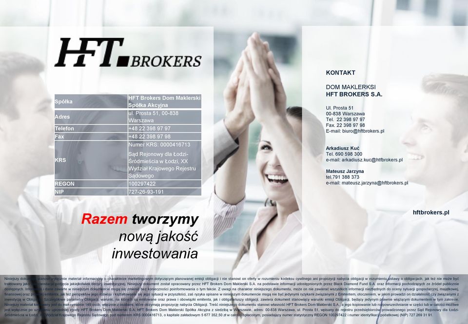 NIP 727-26-93-191 DOM MAKLERKSI HFT BROKERS S.A. Ul. Prosta 51 00-838 Warszawa Tel. 22 398 97 97 Fax. 22 398 97 98 E-mail: biuro@hftbrokers.pl Arkadiusz Kuć Tel. 690 598 300 e-mail: arkadiusz.