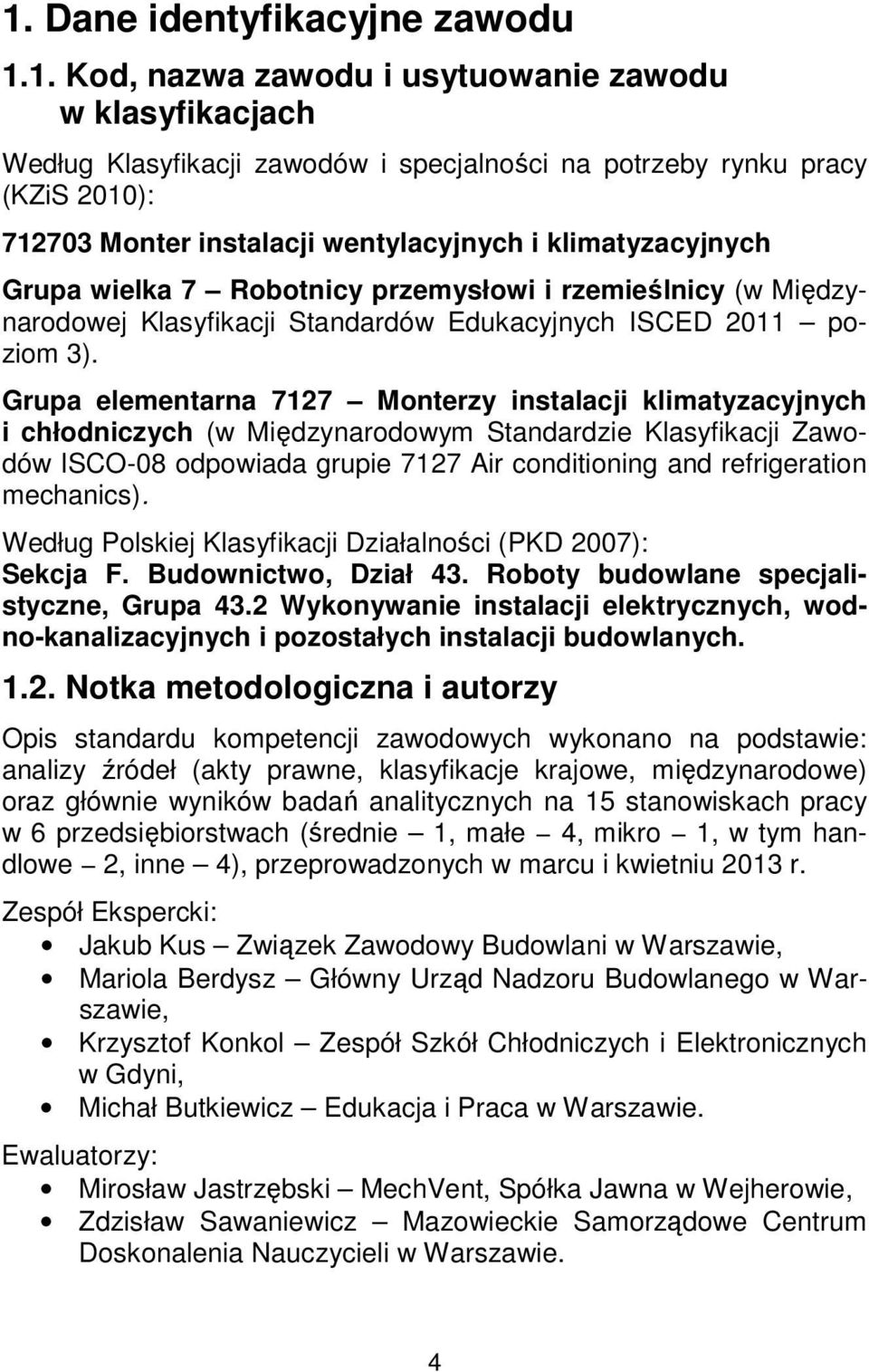 Grupa elementarna 7127 Monterzy instalacji klimatyzacyjnych i chłodniczych (w Międzynarodowym Standardzie Klasyfikacji Zawodów ISCO-08 odpowiada grupie 7127 Air conditioning and refrigeration