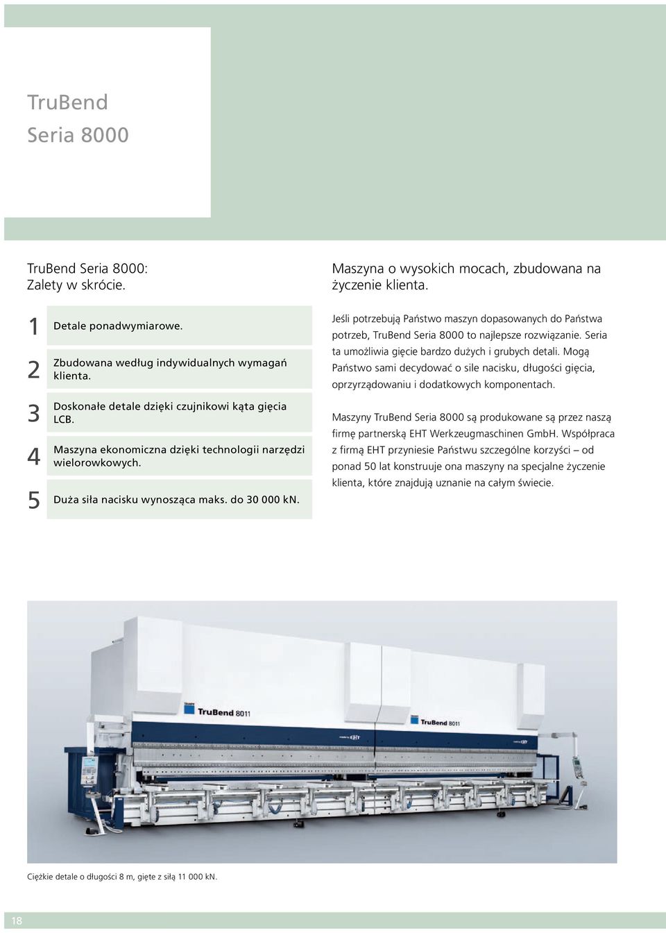 Jeśli potrzebują Państwo maszyn dopasowanych do Państwa potrzeb, TruBend Seria 8000 to najlepsze rozwiązanie. Seria ta umożliwia gięcie bardzo dużych i grubych detali.