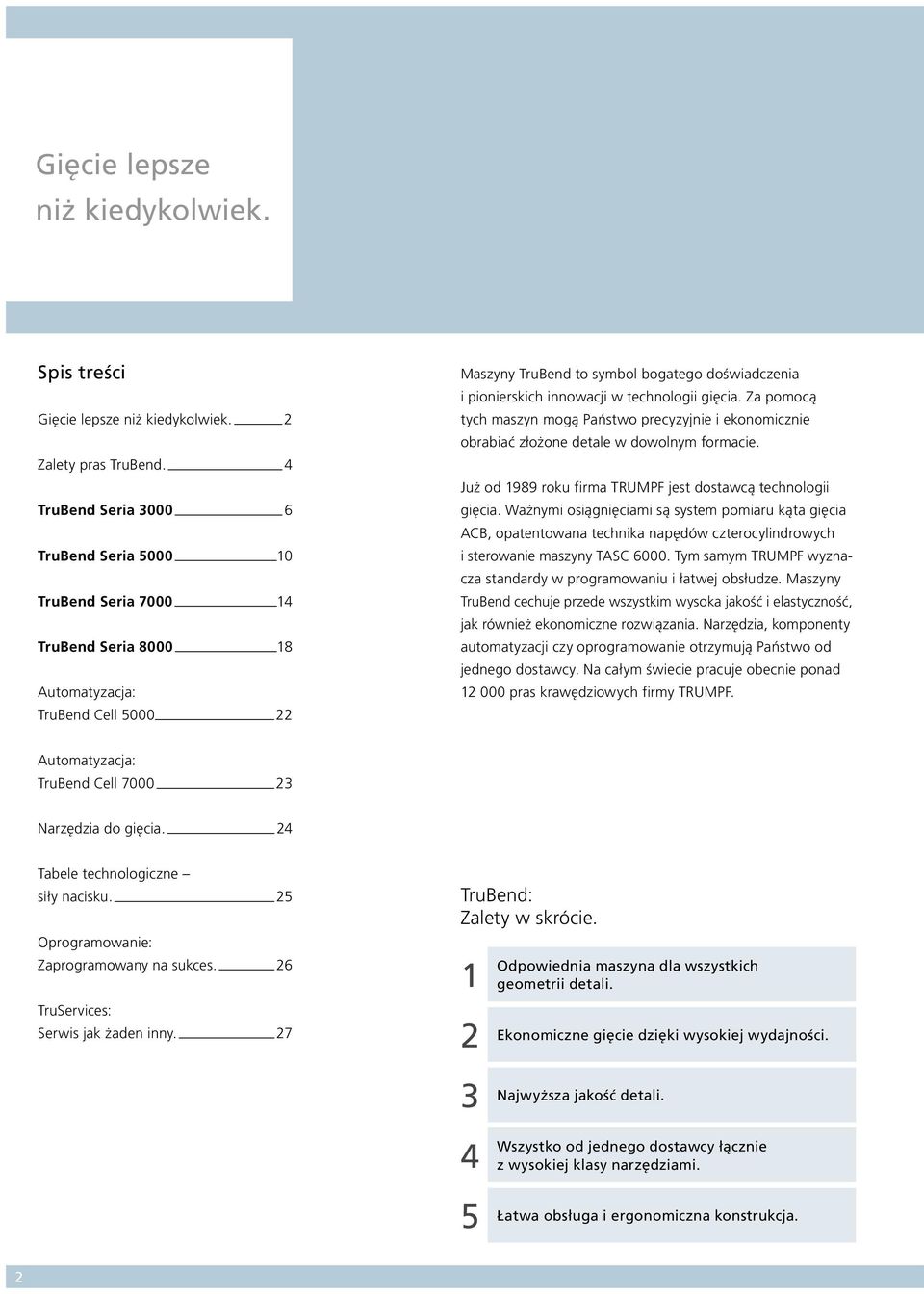 w technologii gięcia. Za pomocą tych maszyn mogą Państwo precyzyjnie i ekonomicznie obrabiać złożone detale w dowolnym formacie. Już od 1989 roku firma TRUMPF jest dostawcą technologii gięcia.