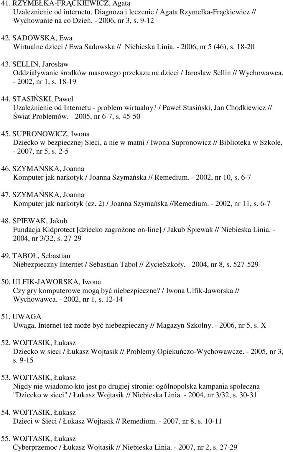 - 2002, nr 1, s. 18-19 44. STASIŃSKI, Paweł UzaleŜnienie od Internetu - problem wirtualny? / Paweł Stasiński, Jan Chodkiewicz // Świat Problemów. - 2005, nr 6-7, s. 45-50 45.