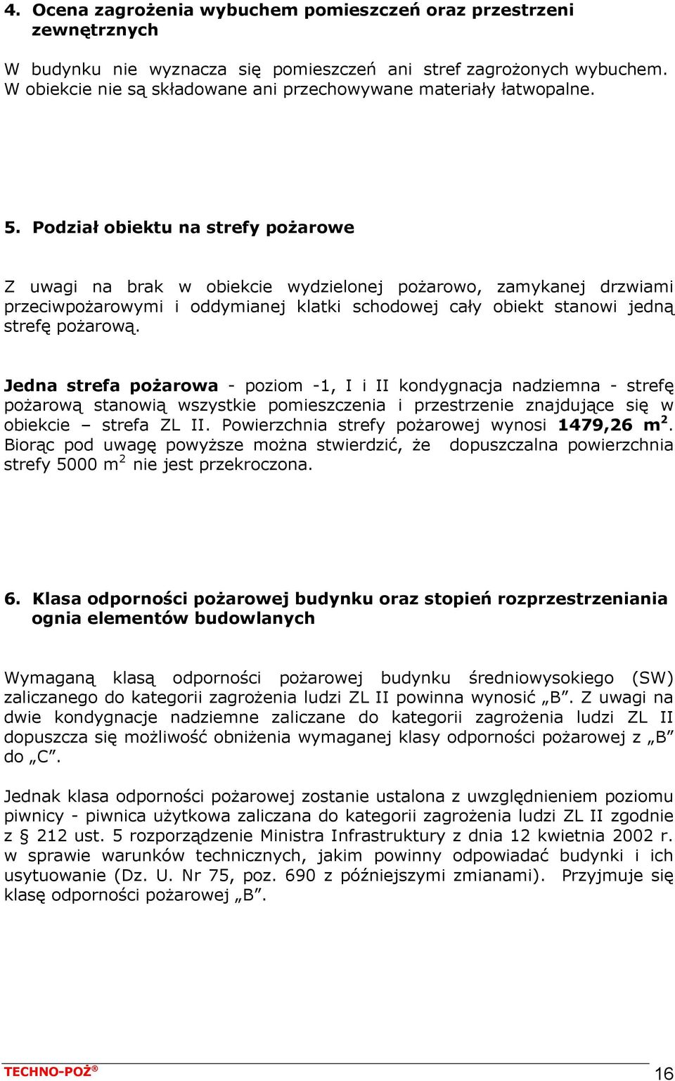 Podział obiektu na strefy pożarowe Z uwagi na brak w obiekcie wydzielonej pożarowo, zamykanej drzwiami przeciwpożarowymi i oddymianej klatki schodowej cały obiekt stanowi jedną strefę pożarową.