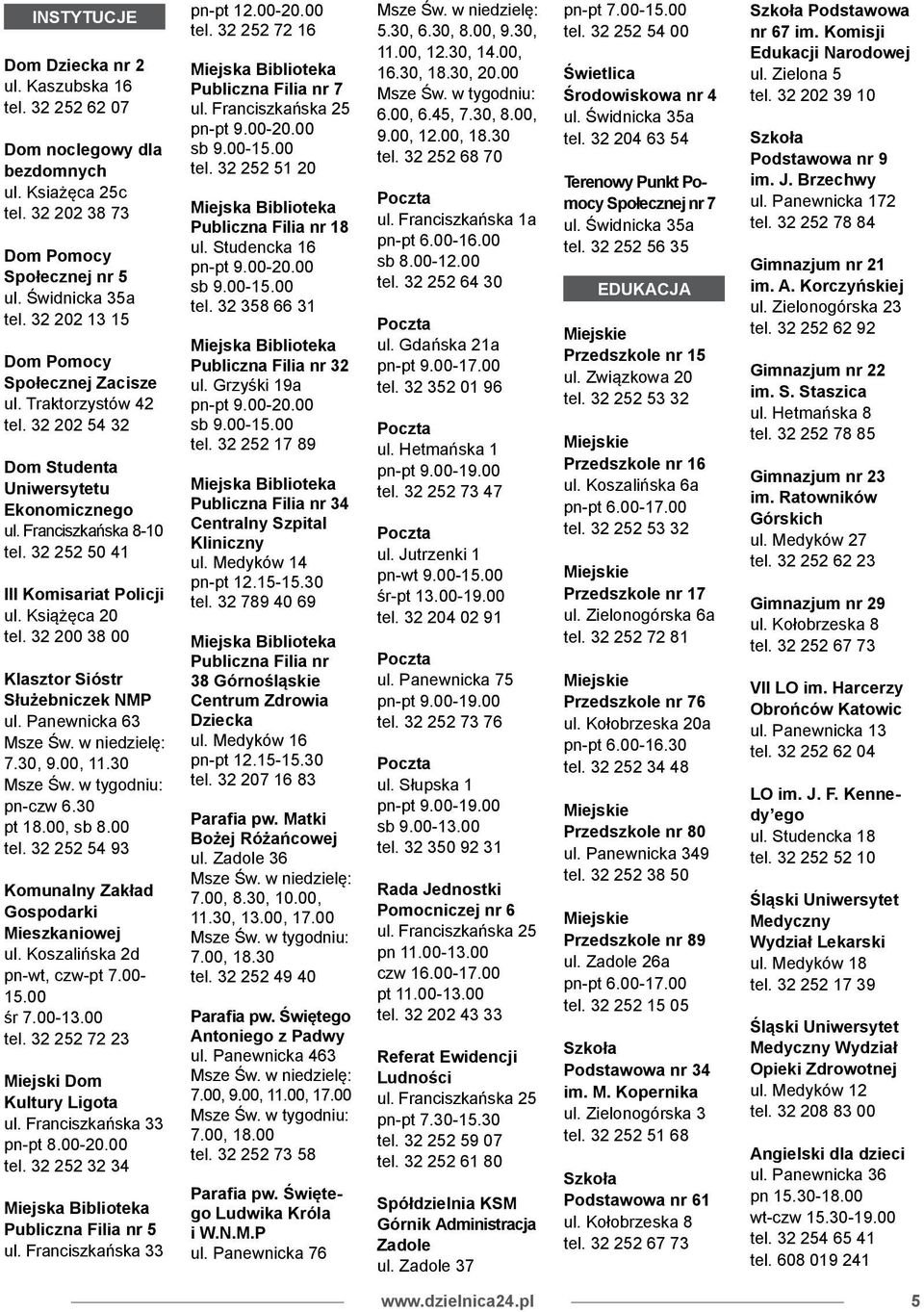 Książęca 20 tel. 32 200 38 00 Klasztor Sióstr Służebniczek NMP ul. Panewnicka 3 Msze Św. w niedzielę: 7.30, 9.00, 11.30 Msze Św. w tygodniu: pn-czw.30 pt 18.00, sb 8.00 tel.