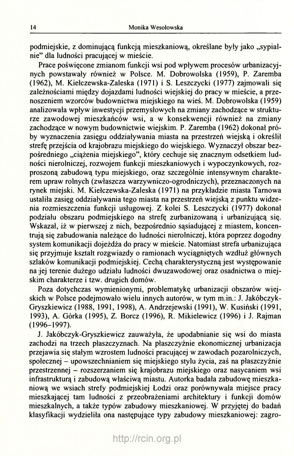 Leszczycki (1977) zajmowali się zależnościami między dojazdami ludności wiejskiej do pracy w mieście, a przenoszeniem wzorców budownictwa miejskiego na wieś. M.