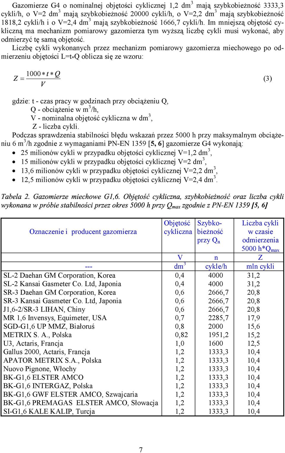 Liczbę cykli wykonanych przez mechanizm pomiarowy gazomierza miechowego po odmierzeniu objętości L=t * Q oblicza się ze wzoru: = 000 (3) gdzie: t - czas pracy w godzinach przy obciążeniu Q, Q -