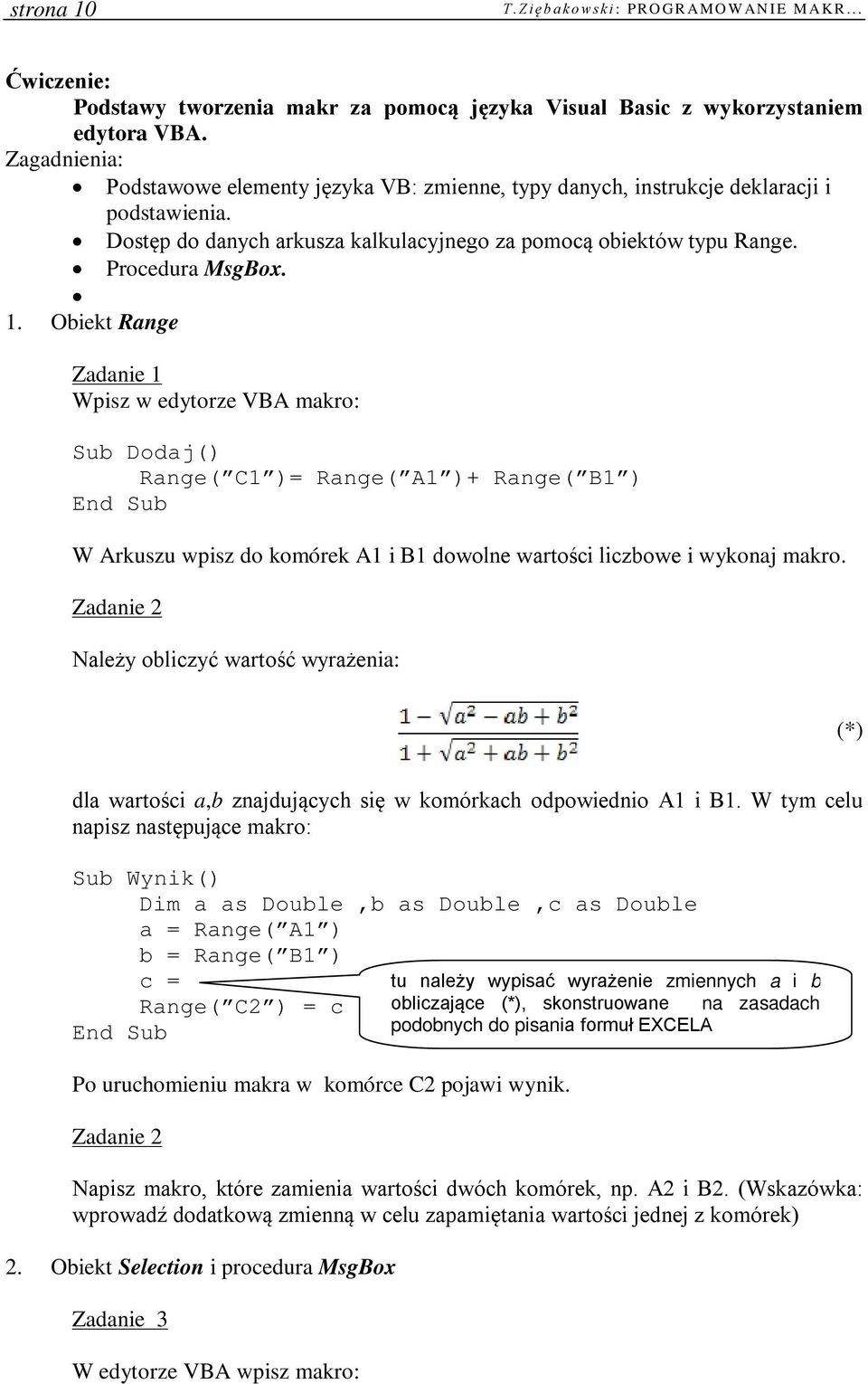 Obiekt Range Zadanie 1 Wpisz w edytorze VBA makro: Sub Dodaj() Range( C1 )= Range( A1 )+ Range( B1 ) W Arkuszu wpisz do komórek A1 i B1 dowolne wartości liczbowe i wykonaj makro.