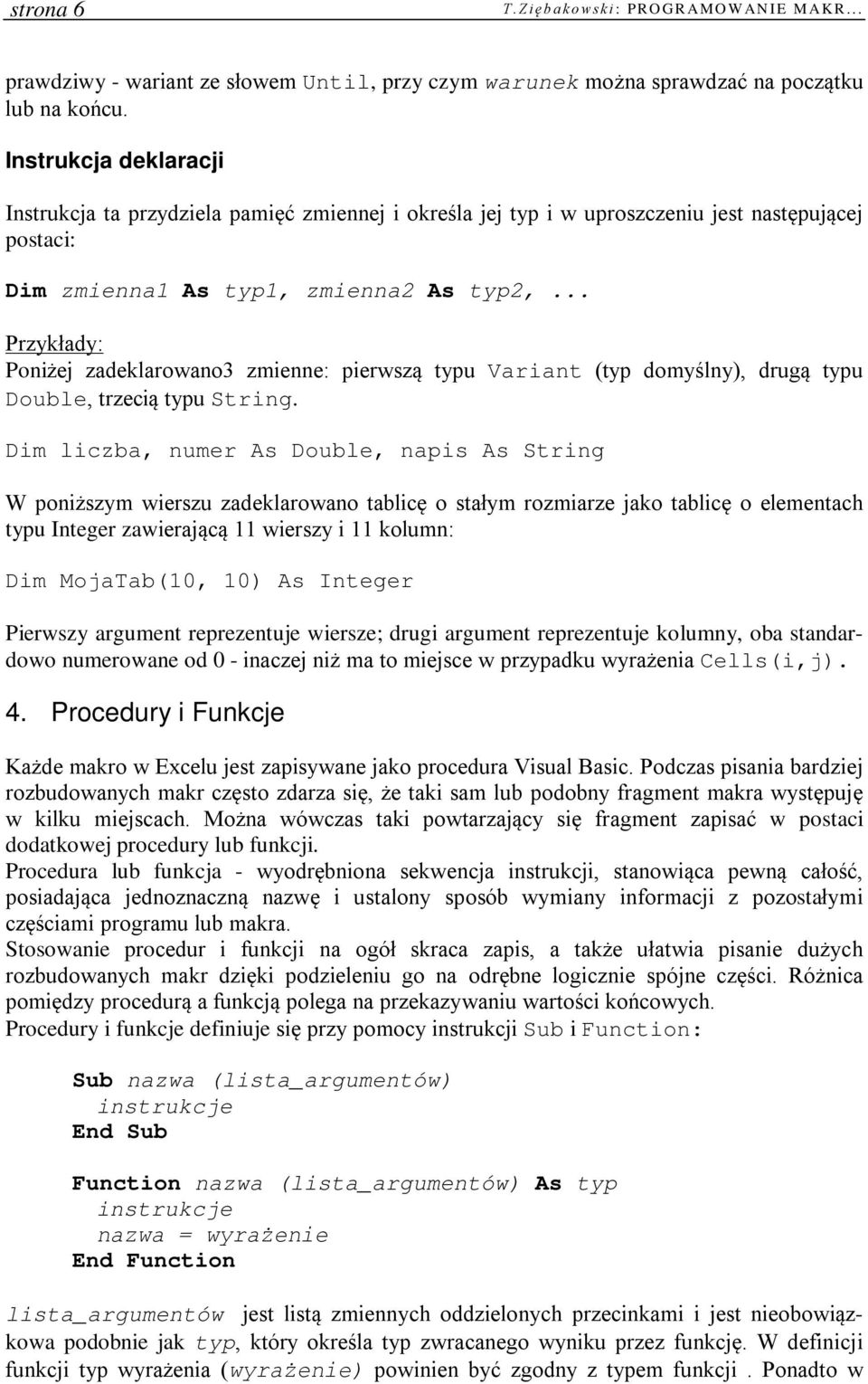 .. Przykłady: Poniżej zadeklarowano3 zmienne: pierwszą typu Variant (typ domyślny), drugą typu Double, trzecią typu String.