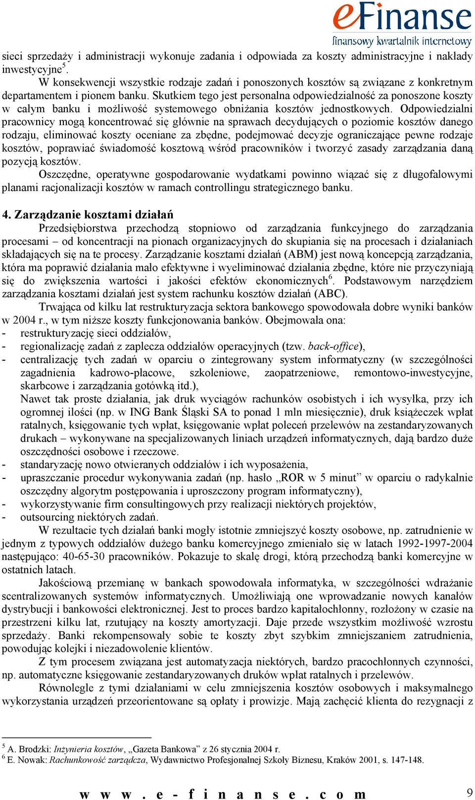 Skutkiem tego jest personalna odpowiedzialność za ponoszone koszty w całym banku i możliwość systemowego obniżania kosztów jednostkowych.