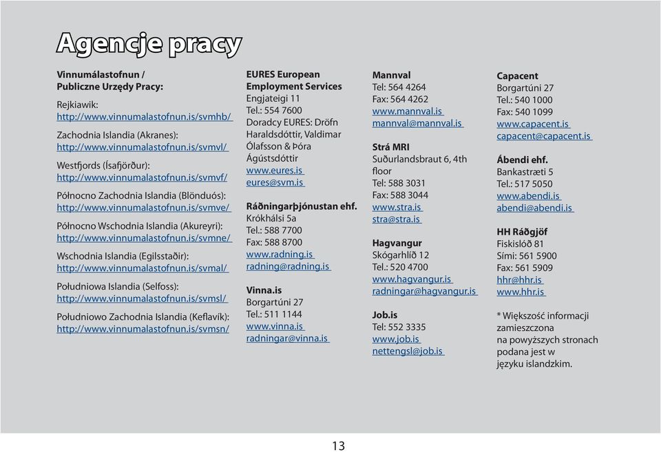 vinnumalastofnun.is/svmal/ Południowa Islandia (Selfoss): http://www.vinnumalastofnun.is/svmsl/ Południowo Zachodnia Islandia (Keflavík): http://www.vinnumalastofnun.is/svmsn/ EURES European Employment Services Engjateigi 11 Tel.