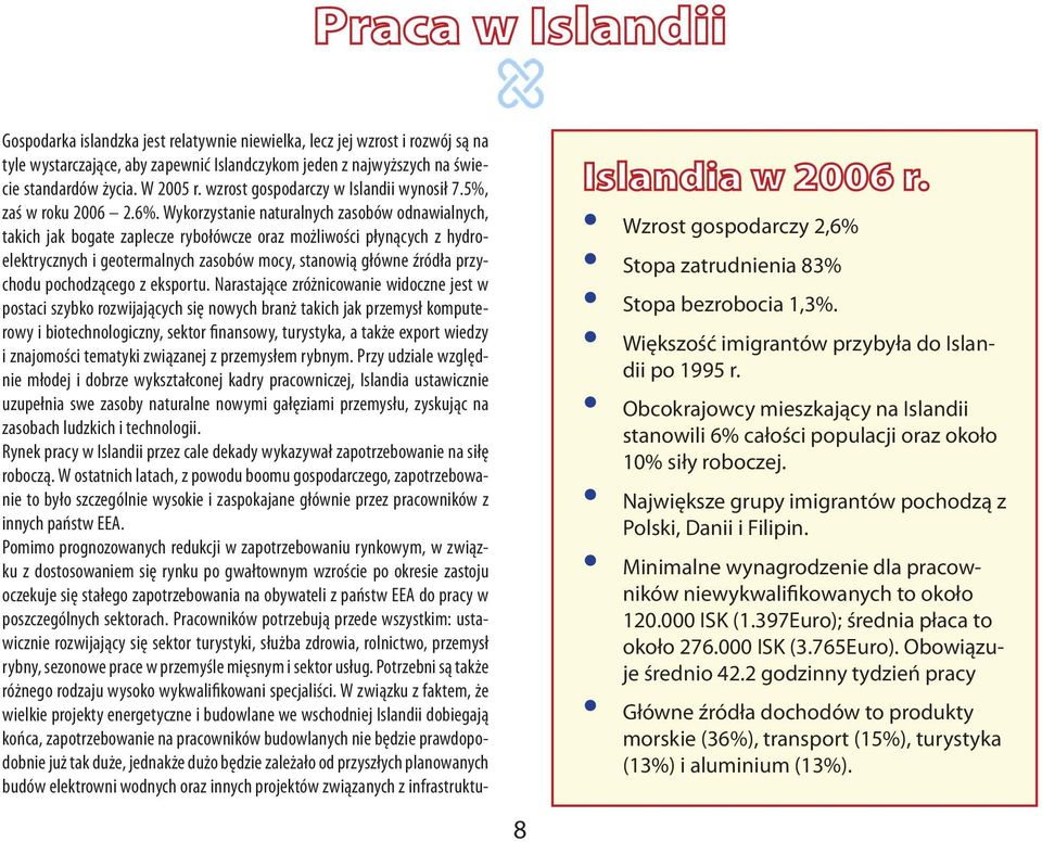 Wykorzystanie naturalnych zasobów odnawialnych, takich jak bogate zaplecze rybołówcze oraz możliwości płynących z hydroelektrycznych i geotermalnych zasobów mocy, stanowią główne źródła przychodu