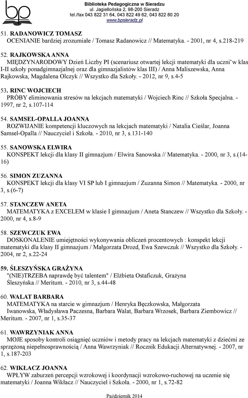 Rajkowska, Magdalena Olczyk // Wszystko dla Szkoły. - 2012, nr 9, s.4-5 53. RINC WOJCIECH PRÓBY eliminowania stresów na lekcjach matematyki / Wojciech Rinc // Szkoła Specjalna. - 1997, nr 2, s.