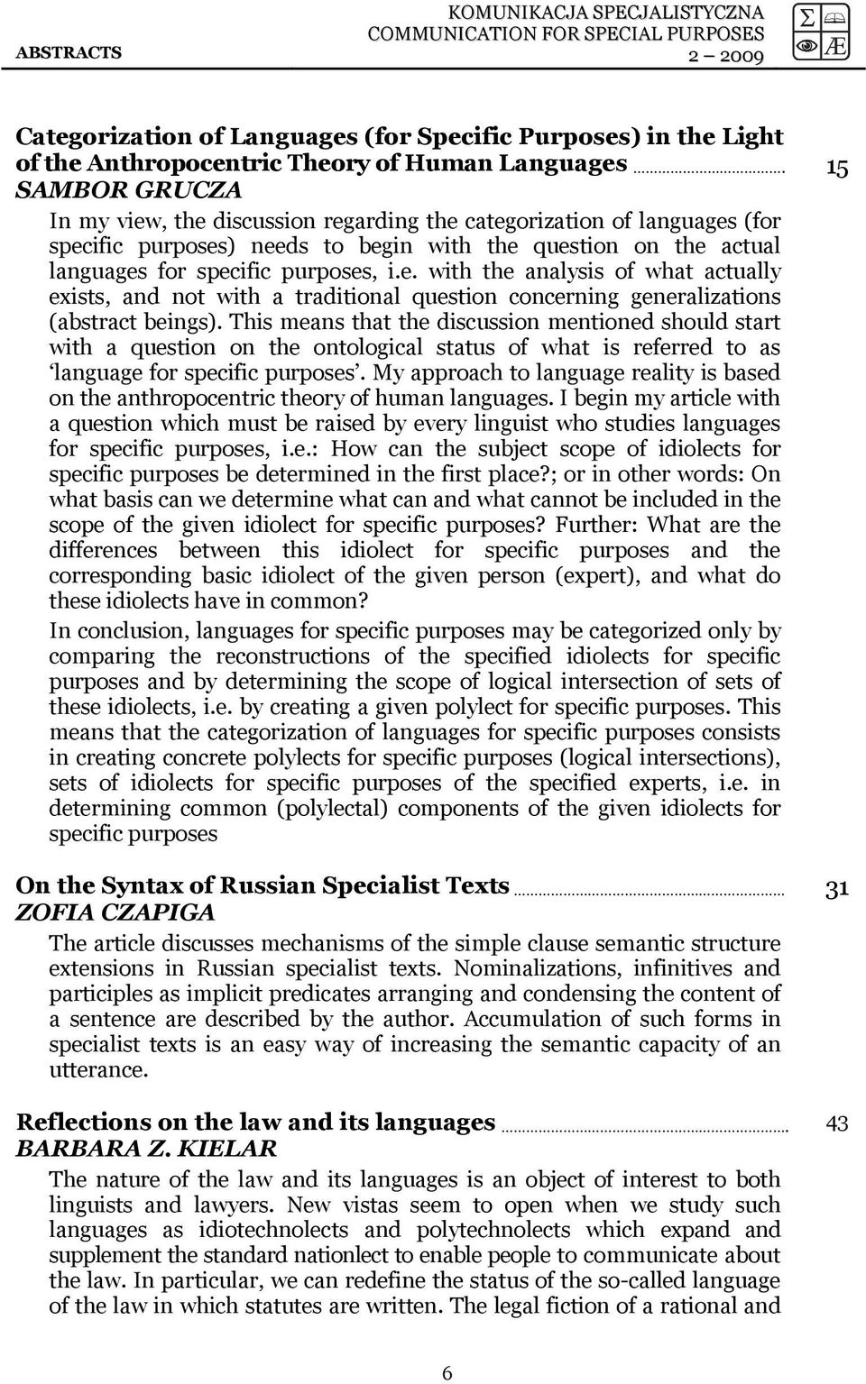 This means that the discussion mentioned should start with a question on the ontological status of what is referred to as language for specific purposes.