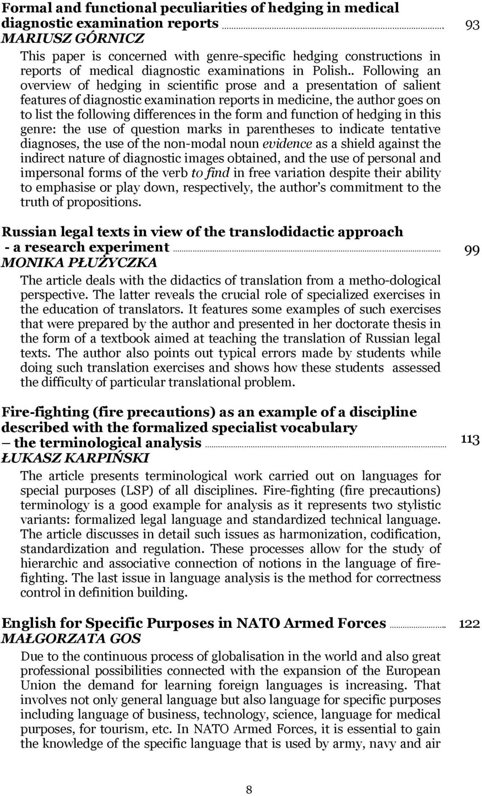 . Following an overview of hedging in scientific prose and a presentation of salient features of diagnostic examination reports in medicine, the author goes on to list the following differences in