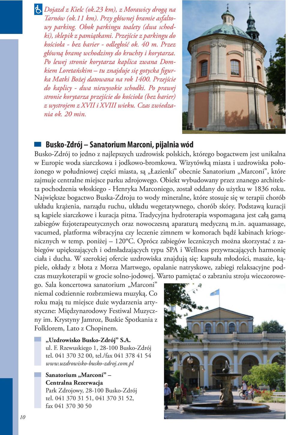 Po lewej stronie korytarza kaplica zwana Domkiem Loretańskim tu znajduje się gotycka figurka Matki Bożej datowana na rok 1400. Przejście do kaplicy - dwa niewysokie schodki.