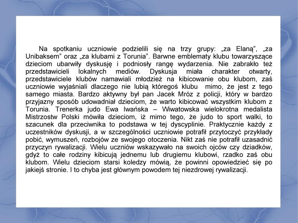 Dyskusja miała charakter otwarty, przedstawiciele klubów namawiali młodzież na kibicowanie obu klubom, zaś uczniowie wyjaśniali dlaczego nie lubią któregoś klubu mimo, że jest z tego samego miasta.