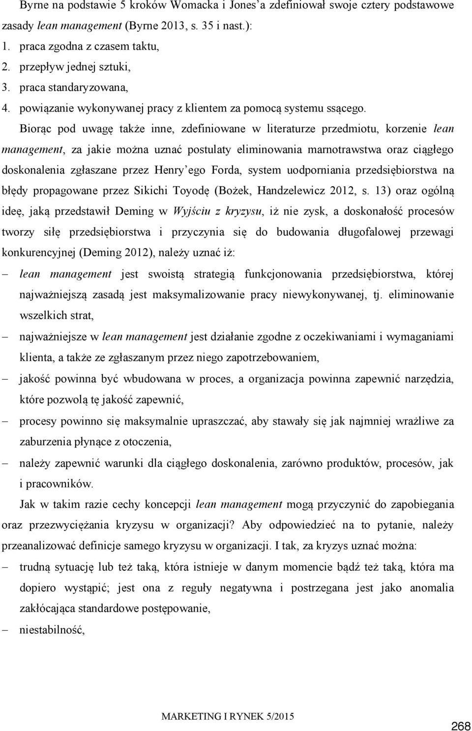 Biorąc pod uwagę także inne, zdefiniowane w literaturze przedmiotu, korzenie lean management, za jakie można uznać postulaty eliminowania marnotrawstwa oraz ciągłego doskonalenia zgłaszane przez