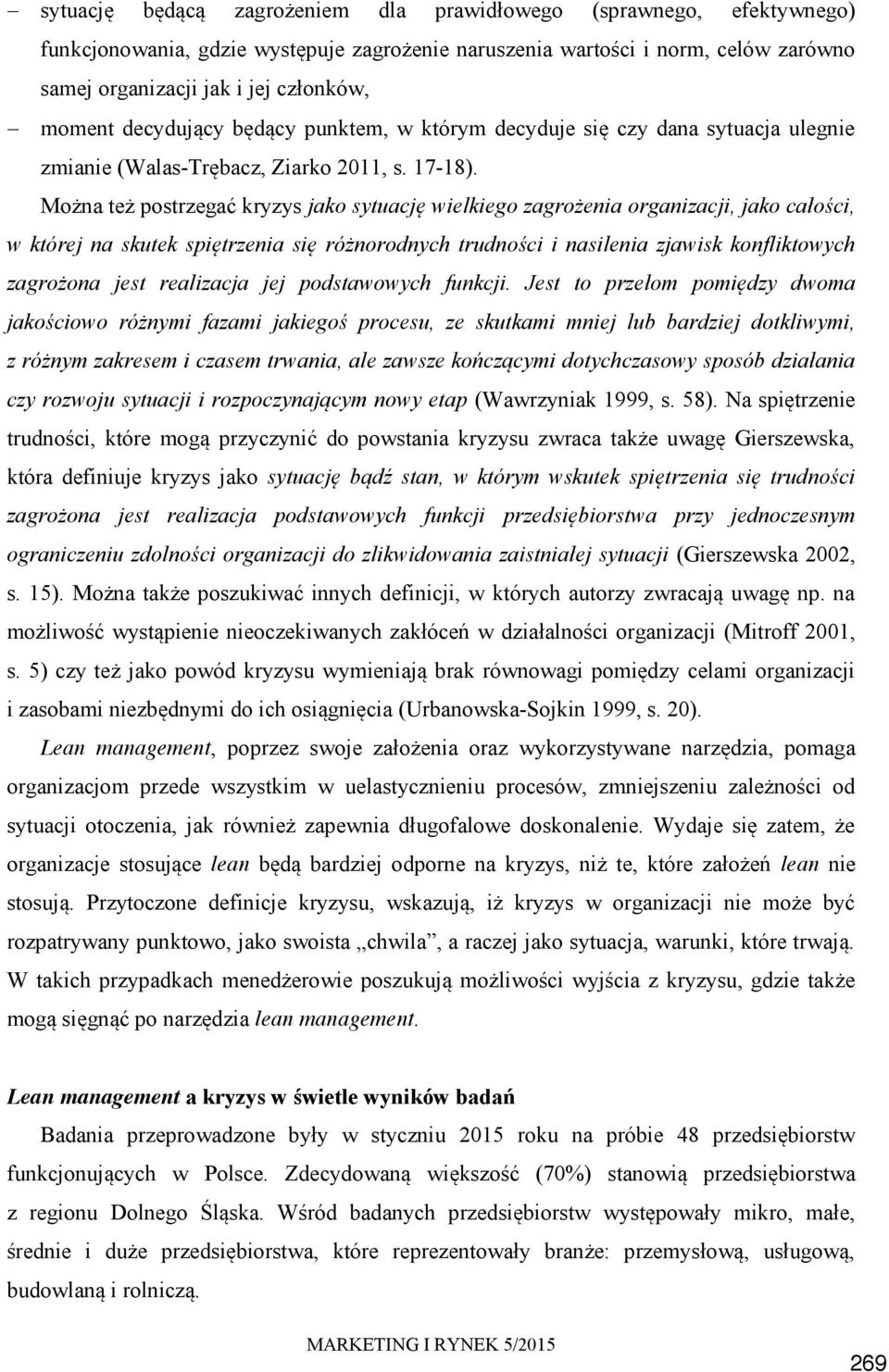 Można też postrzegać kryzys jako sytuację wielkiego zagrożenia organizacji, jako całości, w której na skutek spiętrzenia się różnorodnych trudności i nasilenia zjawisk konfliktowych zagrożona jest