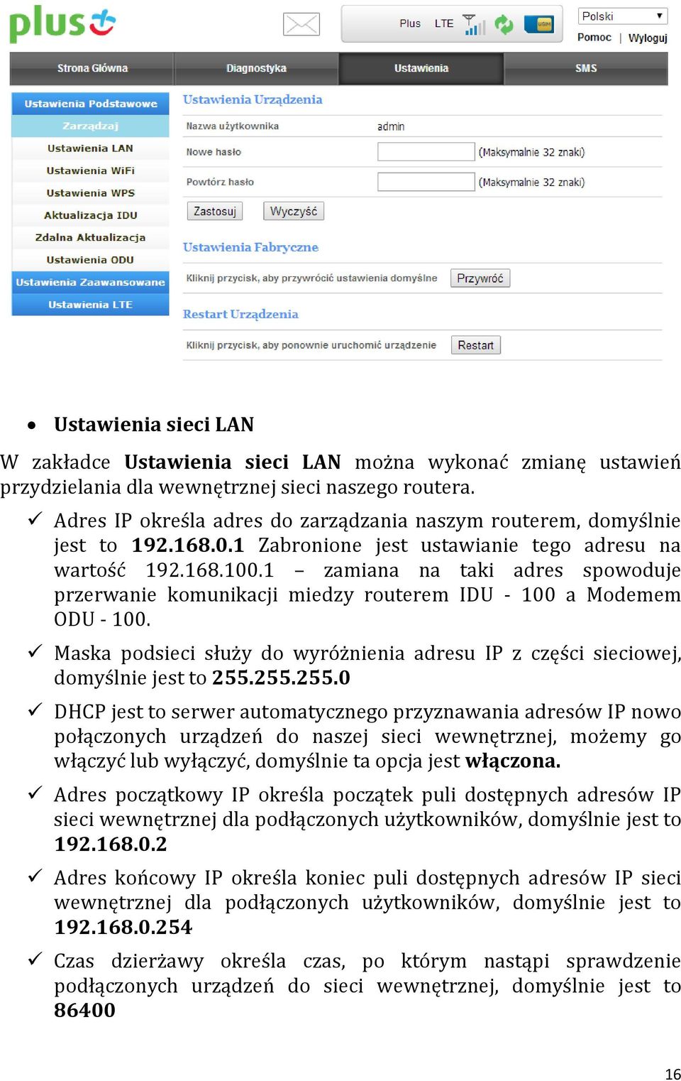 1 zamiana na taki adres spowoduje przerwanie komunikacji miedzy routerem IDU - 100 a Modemem ODU - 100. Maska podsieci służy do wyróżnienia adresu IP z części sieciowej, domyślnie jest to 255.