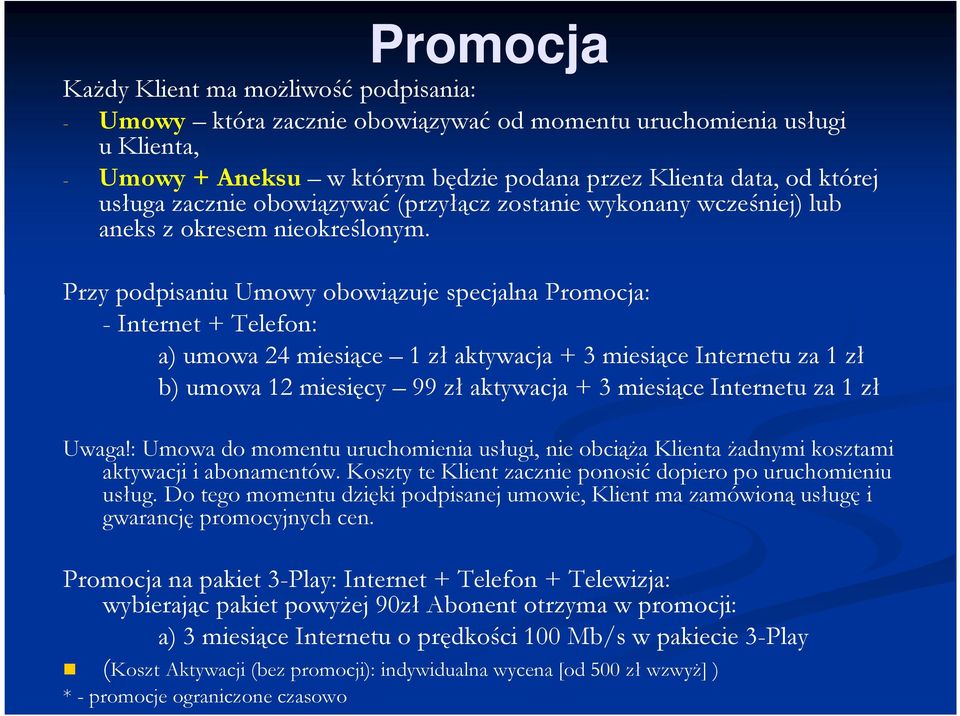 Przy podpisaniu Umowy obowiązuje specjalna Promocja: - Internet + Telefon: a) umowa 24 miesiące 1 zł aktywacja + 3 miesiące Internetu za 1 zł b) umowa 12 miesięcy 99 zł aktywacja + 3 miesiące