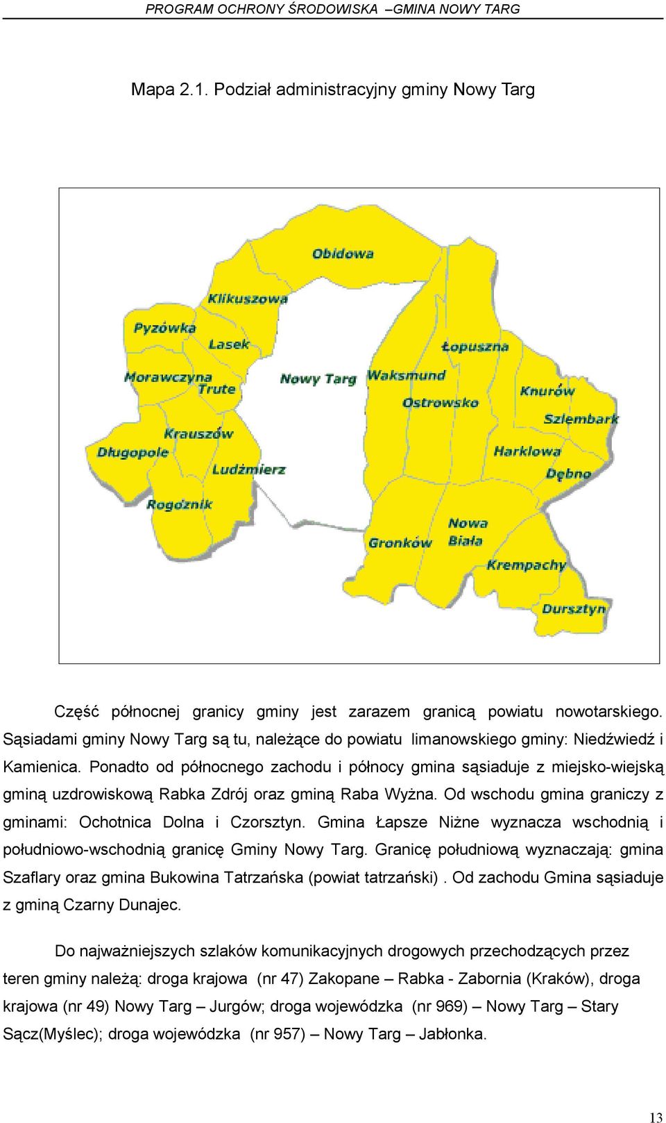 Ponadto od północnego zachodu i północy gmina sąsiaduje z miejsko-wiejską gminą uzdrowiskową Rabka Zdrój oraz gminą Raba Wyżna. Od wschodu gmina graniczy z gminami: Ochotnica Dolna i Czorsztyn.