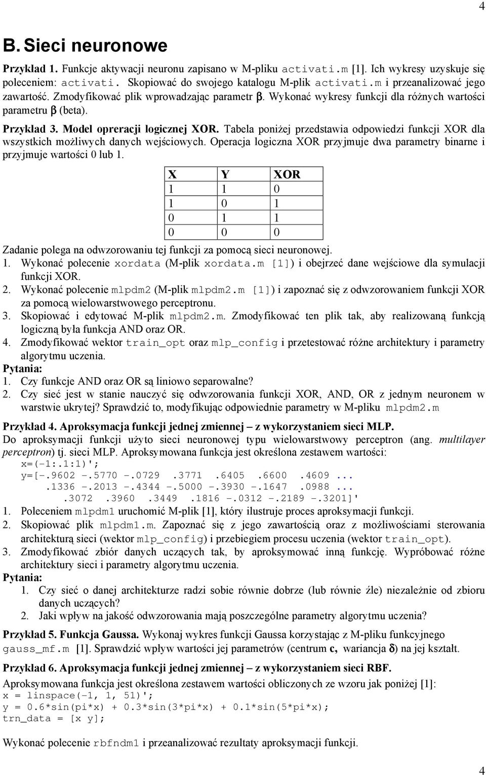 Tabela poniżej przedstawia odpowiedzi funkcji XOR dla wszystkich możliwych danych wejściowych. Operacja logiczna XOR przyjmuje dwa parametry binarne i przyjmuje wartości 0 lub.