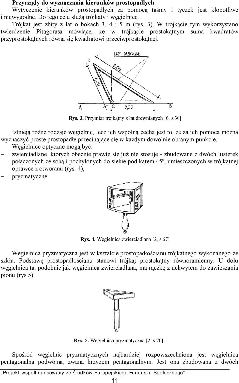 W trójkącie tym wykorzystano twierdzenie Pitagorasa mówiące, że w trójkącie prostokątnym suma kwadratów przyprostokątnych równa się kwadratowi przeciwprostokątnej. Rys. 3.