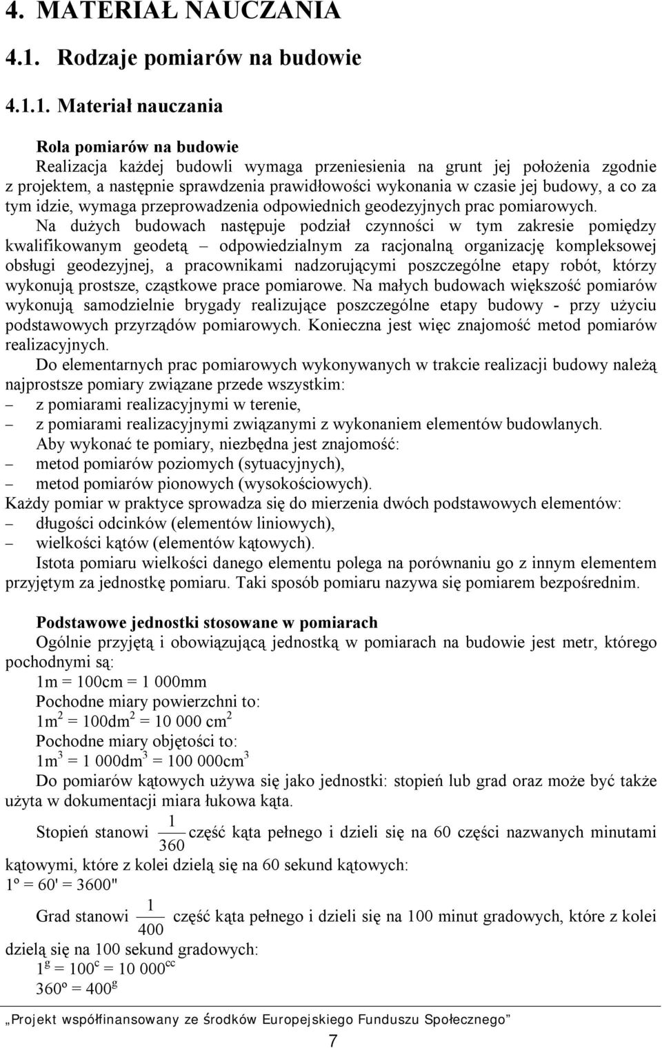 1. Materiał nauczania Rola pomiarów na budowie Realizacja każdej budowli wymaga przeniesienia na grunt jej położenia zgodnie z projektem, a następnie sprawdzenia prawidłowości wykonania w czasie jej