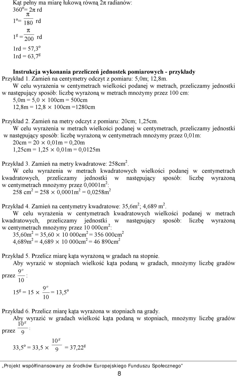 W celu wyrażenia w centymetrach wielkości podanej w metrach, przeliczamy jednostki w następujący sposób: liczbę wyrażoną w metrach mnożymy przez 100 cm: 5,0m = 5,0 100cm = 500cm 12,8m = 12,8 100cm