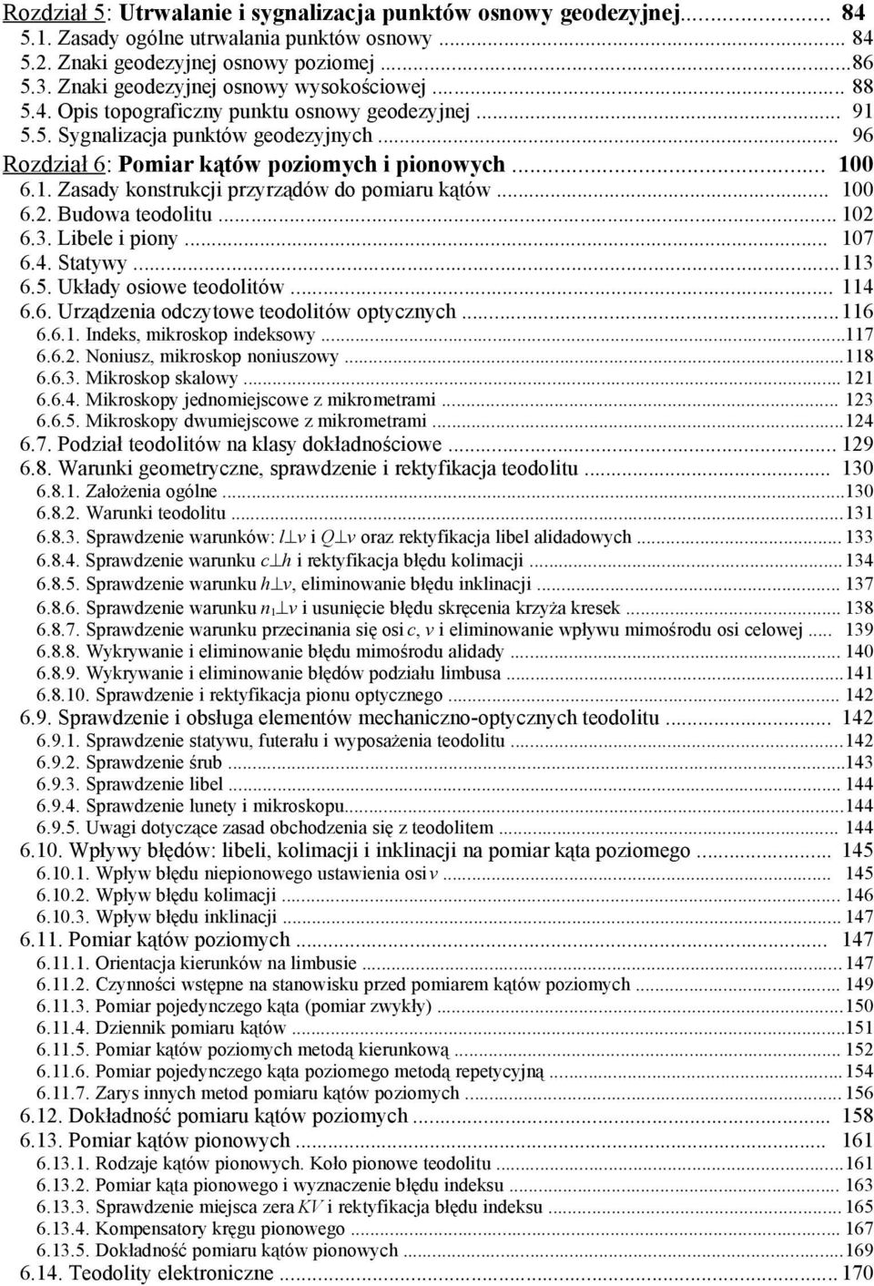 1. Zasady konstrukcji przyrządów do pomiaru kątów... 100 6.2. Budowa teodolitu... 102 6.3. Libele i piony... 107 6.4. Statywy...113 6.5. Układy osiowe teodolitów... 114 6.6. Urządzenia odczytowe teodolitów optycznych.