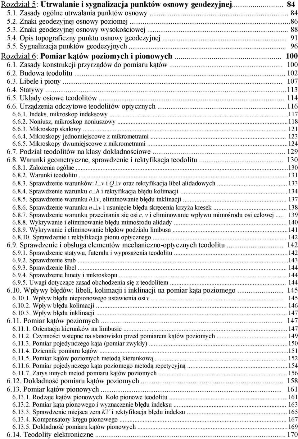 1. Zasady konstrukcji przyrządów do pomiaru kątów... 100 6.2. Budowa teodolitu... 102 6.3. Libele i piony... 107 6.4. Statywy...113 6.5. Układy osiowe teodolitów... 114 6.6. Urządzenia odczytowe teodolitów optycznych.