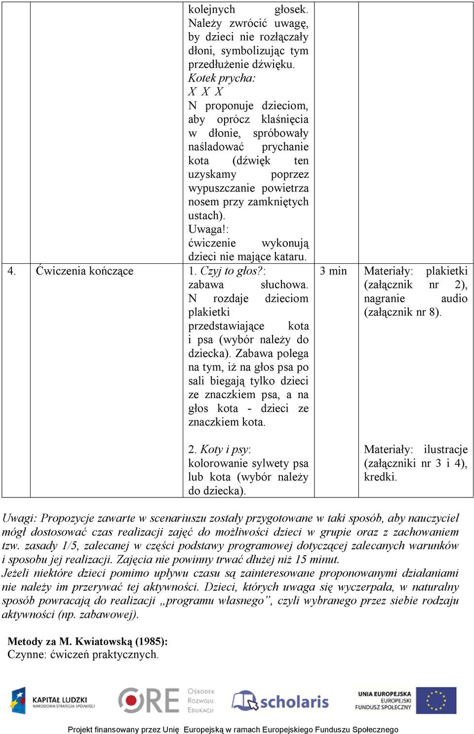 Uwaga!: ćwiczenie wykonują dzieci nie mające kataru. 4. Ćwiczenia kończące 1. Czyj to głos?: zabawa słuchowa. N rozdaje dzieciom plakietki przedstawiające kota i psa (wybór należy do dziecka).