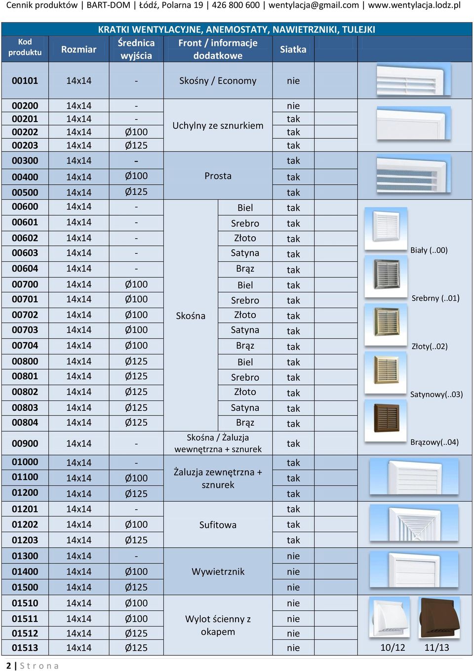 Ø100 Biel 00701 14x14 Ø100 Srebro 00702 14x14 Ø100 Skośna Złoto 00703 14x14 Ø100 Satyna 00704 14x14 Ø100 Brąz 00800 14x14 Ø125 Biel 00801 14x14 Ø125 Srebro 00802 14x14 Ø125 Złoto 00803 14x14 Ø125