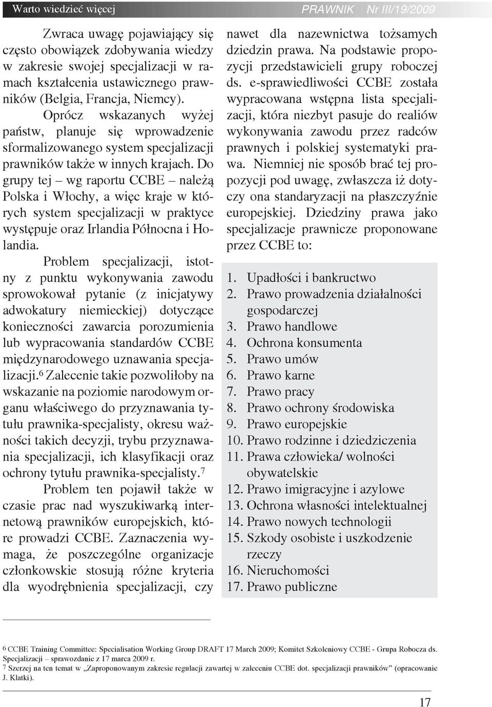 Do grupy tej wg raportu CCBE należą Polska i Włochy, a więc kraje w których system specjalizacji w praktyce występuje oraz Irlandia Północna i Holandia.