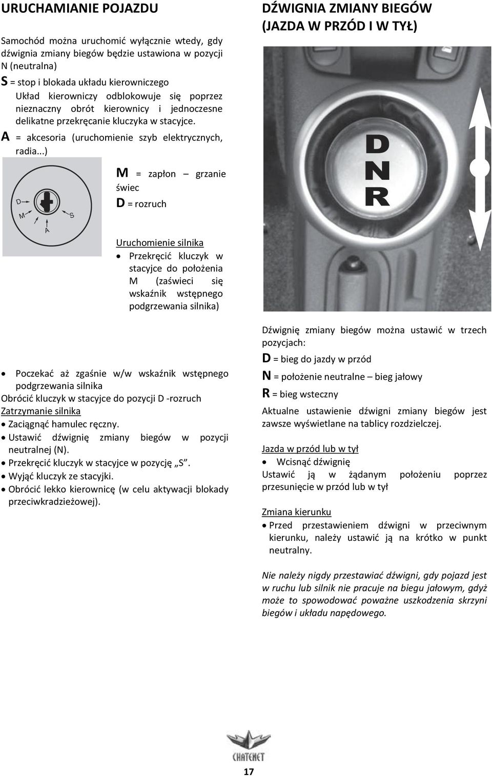 ..) DŹWIGNIA ZMIANY BIEGÓW (JAZDA W PRZÓD I W TYŁ) M = zapłon grzanie świec D = rozruch Uruchomienie silnika Przekręcić kluczyk w stacyjce do położenia M (zaświeci się wskaźnik wstępnego podgrzewania