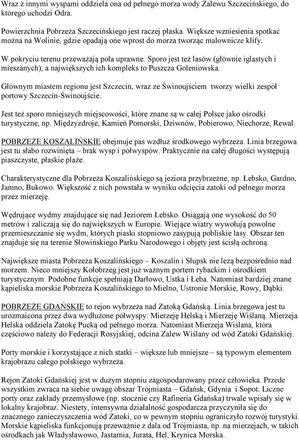 Sporo jest też lasów (głównie iglastych i mieszanych), a największych ich kompleks to Puszcza Goleniowska.