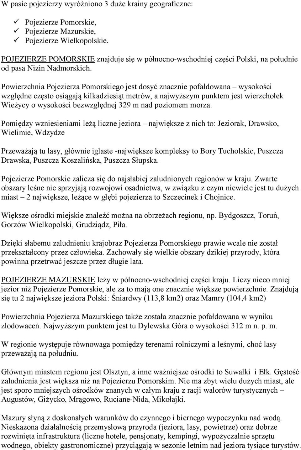 Powierzchnia Pojezierza Pomorskiego jest dosyć znacznie pofałdowana wysokości względne często osiągają kilkadziesiąt metrów, a najwyższym punktem jest wierzchołek Wieżycy o wysokości bezwzględnej 329