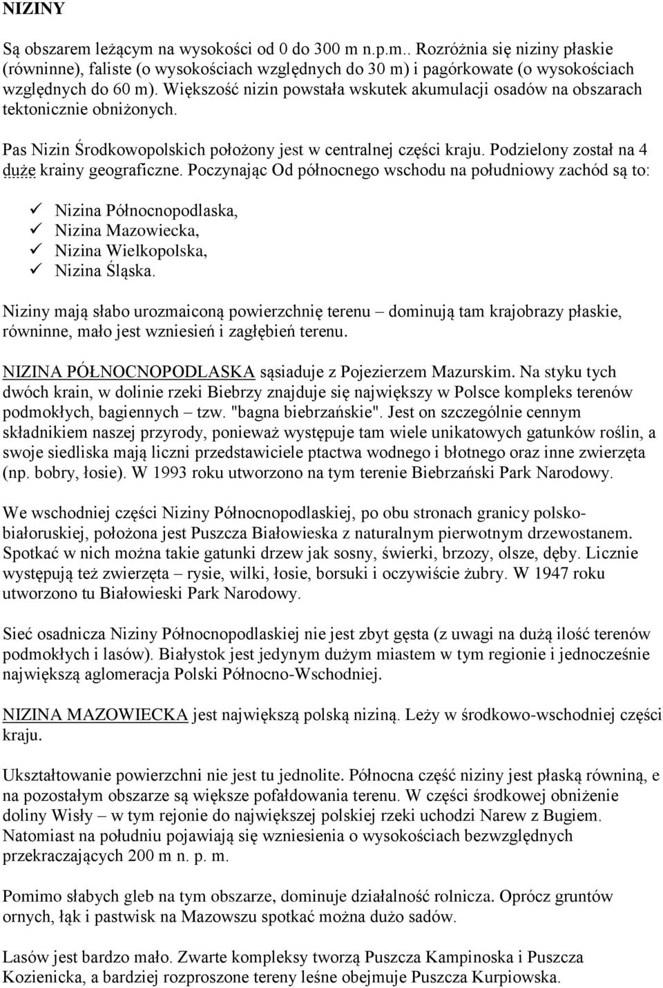 Podzielony został na 4 duże krainy geograficzne. Poczynając Od północnego wschodu na południowy zachód są to: Nizina Północnopodlaska, Nizina Mazowiecka, Nizina Wielkopolska, Nizina Śląska.