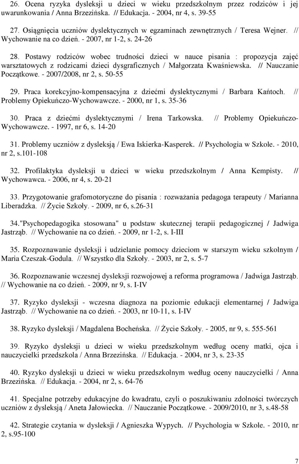 Postawy rodziców wobec trudności dzieci w nauce pisania : propozycja zajęć warsztatowych z rodzicami dzieci dysgraficznych / Małgorzata Kwaśniewska. // Nauczanie Początkowe. - 2007/2008, nr 2, s.