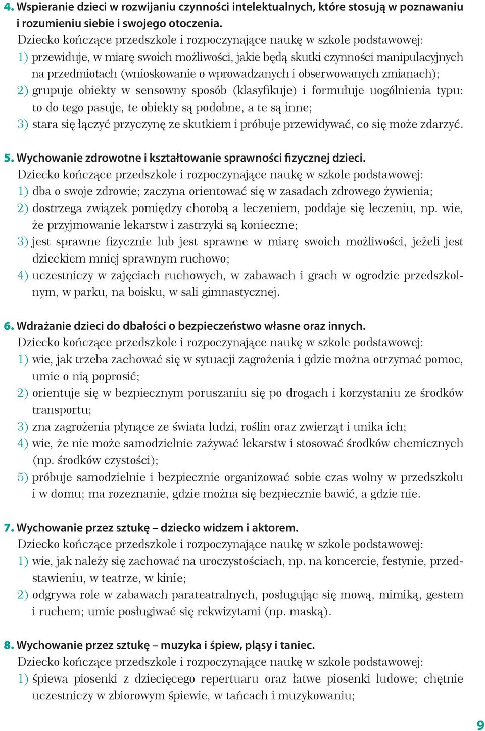 wprowadzanych i obserwowanych zmianach); 2) grupuje obiekty w sensowny sposób (klasyfikuje) i formułuje uogólnienia typu: to do tego pasuje, te obiekty są podobne, a te są inne; 3) stara się łączyć